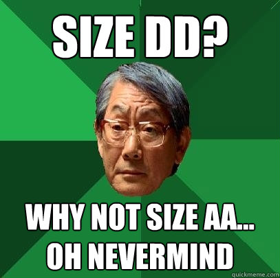 Size DD? Why not size AA... oh nevermind  High Expectations Asian Father