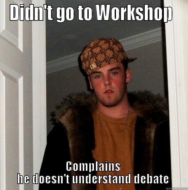 Skipped Workshop - DIDN'T GO TO WORKSHOP  COMPLAINS HE DOESN'T UNDERSTAND DEBATE Scumbag Steve