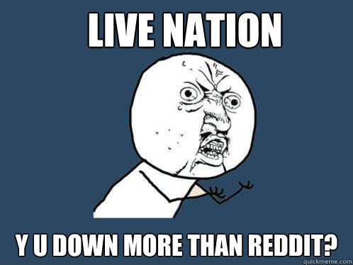 Live nation y u down more than reddit?  Y U No