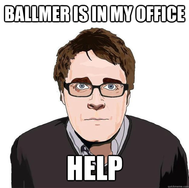 BALLMER IS IN MY OFFICE HELP - BALLMER IS IN MY OFFICE HELP  Always Online Adam Orth