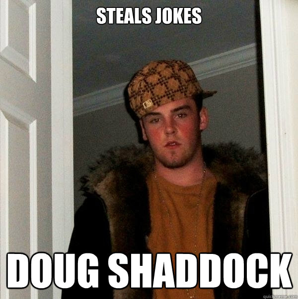 steals jokes doug shaddock  Scumbag Steve