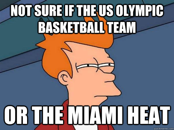 Not sure if the US Olympic Basketball Team Or the Miami Heat  Futurama Fry