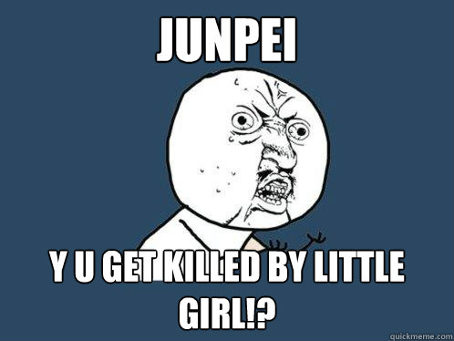 JUNPEI y u get killed by little girl!?  Y U No