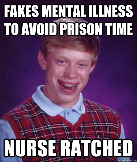 Fakes mental illness to avoid prison time Nurse Ratched  Bad Luck Brian