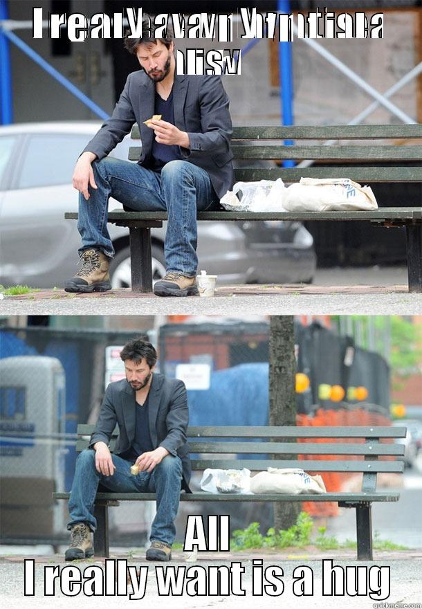 I SPEND EVERY DAY ALONE NOW ALL I REALLY WANT IS A HUG Sad Keanu