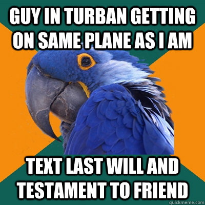 guy in turban getting on same plane as i am text last will and testament to friend - guy in turban getting on same plane as i am text last will and testament to friend  Paranoid Parrot