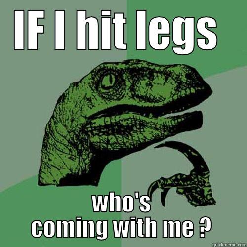 IF I HIT LEGS  WHO'S COMING WITH ME ? Philosoraptor