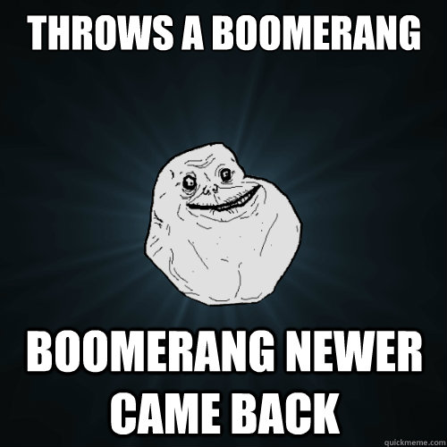 Throws a boomerang boomerang newer came back - Throws a boomerang boomerang newer came back  Forever Alone