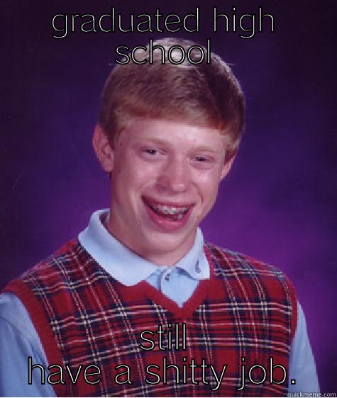 GRADUATED HIGH SCHOOL STILL HAVE A SHITTY JOB. Bad Luck Brian