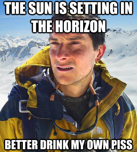 The Sun is Setting in the horizon Better drink my own piss  Bear Grylls