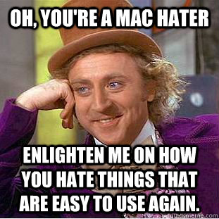 Oh, you're a MAC hater Enlighten me on how you hate things that are easy to use again.  Condescending Wonka