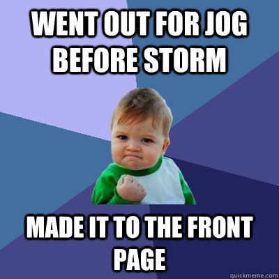 Went out for jog before storm made it to the front page - Went out for jog before storm made it to the front page  Success Kid