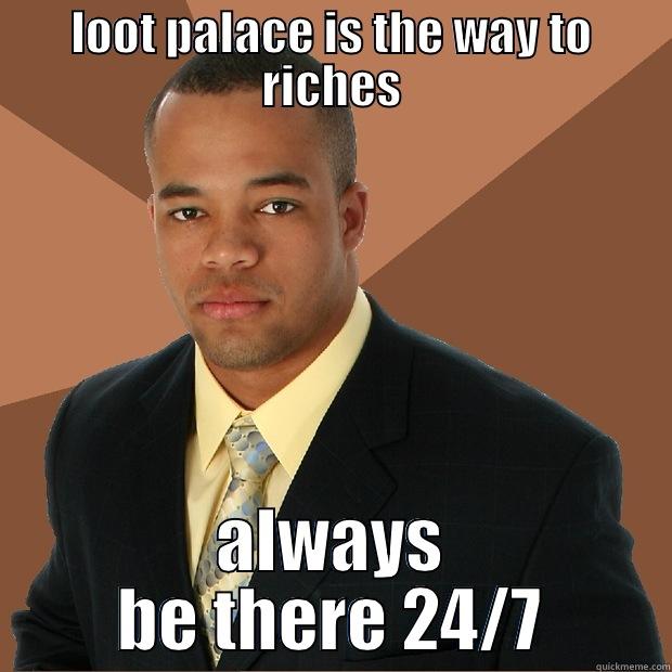 LOOT PALACE IS THE WAY TO RICHES ALWAYS BE THERE 24/7 Successful Black Man