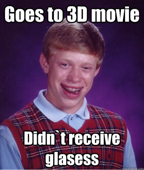 Goes to 3D movie Didn`t receive glasess  Bad Luck Brian