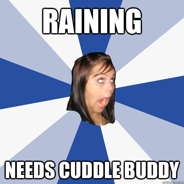 Raining Needs Cuddle Buddy Annoying Facebook Girl Quickmeme