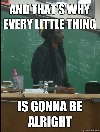 And that's why every little thing Is gonna be alright  Rasta Science Teacher