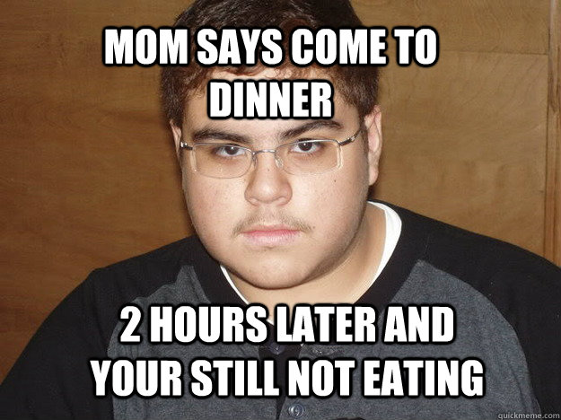 Mom says come to dinner 2 hours later and your still not eating - Mom says come to dinner 2 hours later and your still not eating  Typical nerd