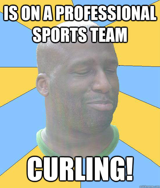 Is on a professional sports team curling! - Is on a professional sports team curling!  Warner the Negro LIGHT