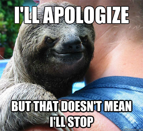 i'll apologize But that doesn't mean i'll stop  Suspiciously Evil Sloth