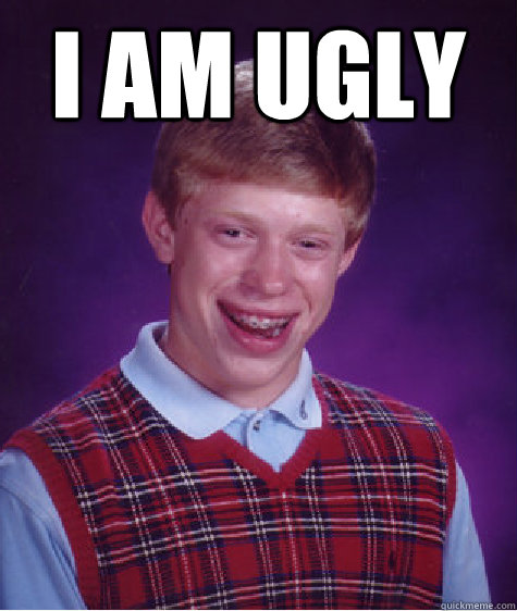 i am ugly   Bad Luck Brian