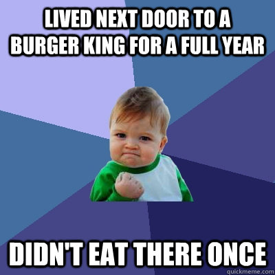 Lived next door to a burger king for a full year didn't eat there once  Success Kid