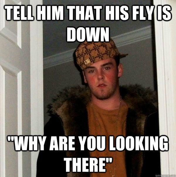 tell him that his fly is down 