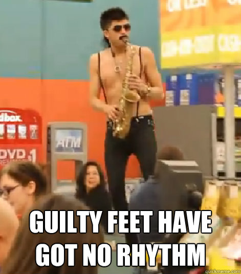  guilty feet have got no rhythm  Sexy Sax Man