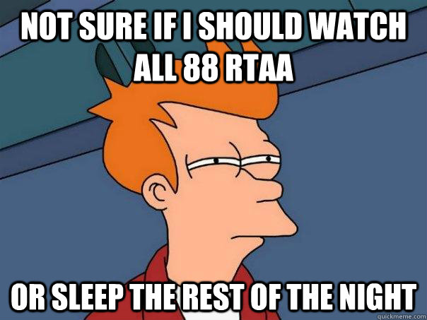 Not sure if I should watch all 88 RTAA Or sleep the rest of the night  Futurama Fry