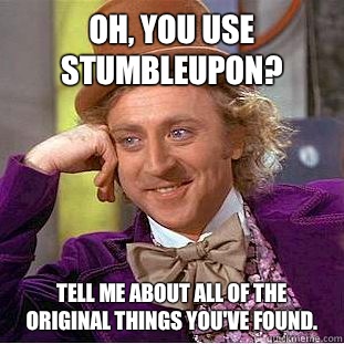 Oh, You use stumbleupon? Tell me about all of the original things you've found.   Creepy Wonka