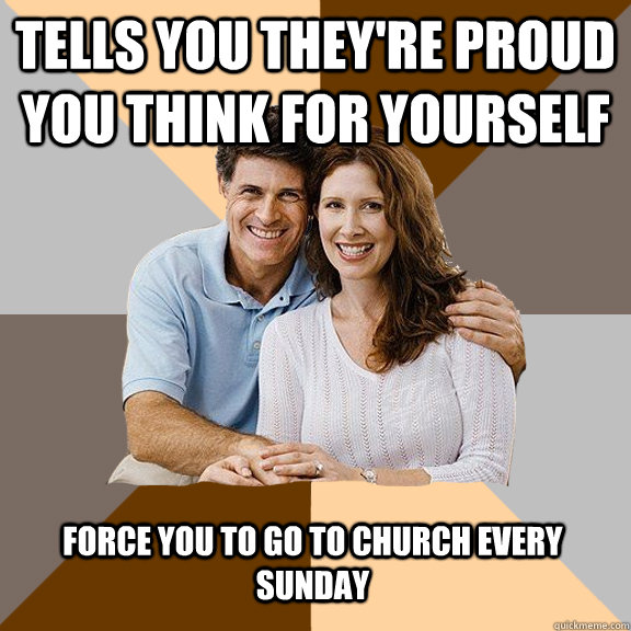 Tells you they're proud you think for yourself force you to go to church every sunday  Scumbag Parents