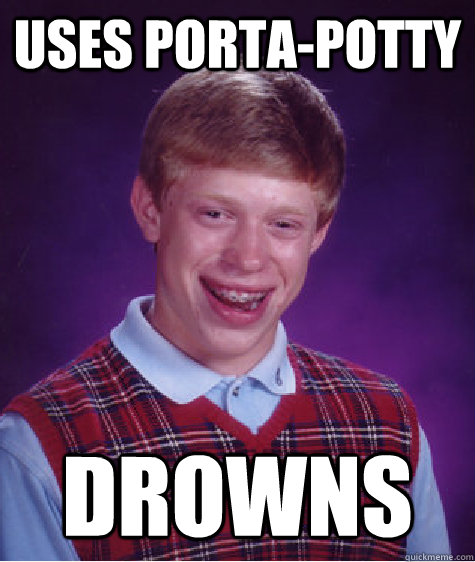 Uses porta-potty drowns  Bad Luck Brian