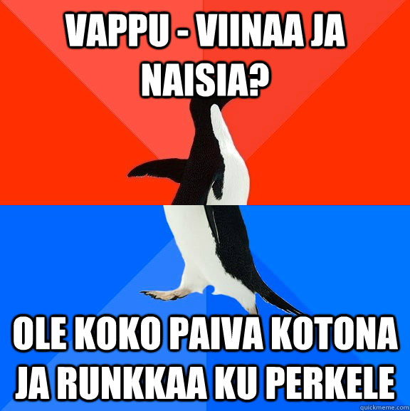 Vappu - viinaa ja naisia? Ole koko paiva kotona ja runkkaa ku perkele - Vappu - viinaa ja naisia? Ole koko paiva kotona ja runkkaa ku perkele  Socially Awesome Awkward Penguin