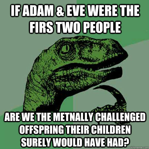 If Adam & Eve were the firs two people Are we the metnally challenged offspring their children surely would have had?  Philosoraptor