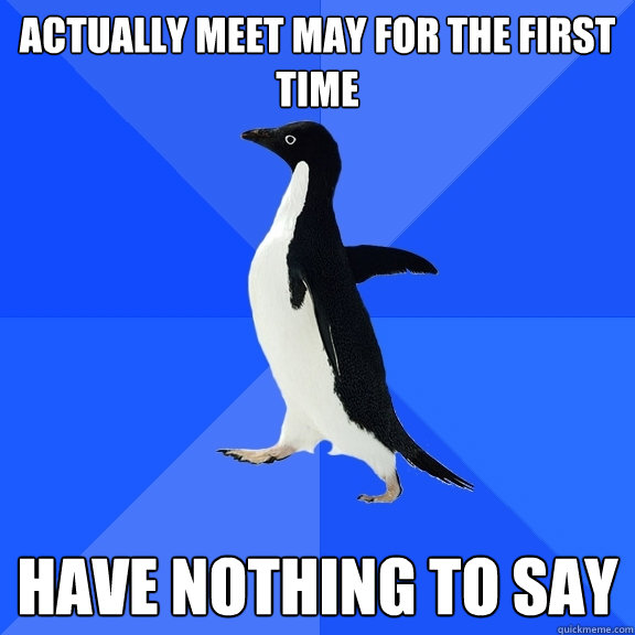 Actually meet may for the first time Have nothing to say  Socially Awkward Penguin