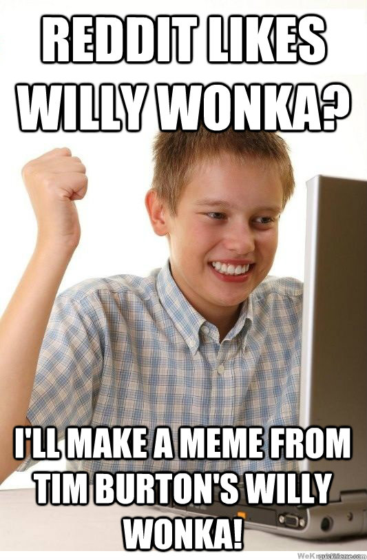 Reddit likes Willy Wonka? I'll make a meme from Tim Burton's Willy Wonka! - Reddit likes Willy Wonka? I'll make a meme from Tim Burton's Willy Wonka!  First Day On Internet Kid