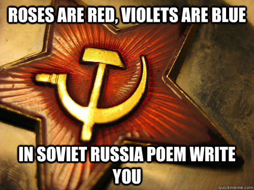 Roses are red, violets are blue in soviet russia poem write you  In Soviet Russia