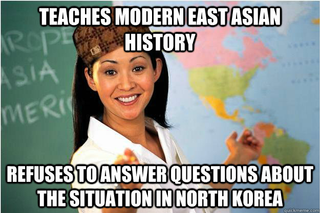 Teaches Modern East Asian History Refuses to answer questions about the situation in North Korea  Scumbag Teacher