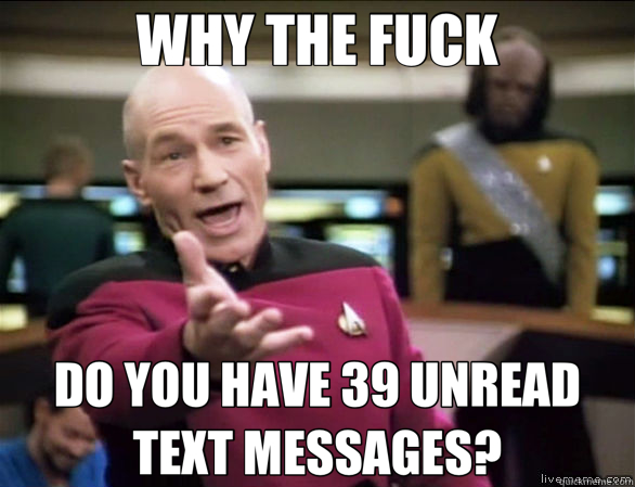 WHY THE FUCK DO YOU HAVE 39 UNREAD TEXT MESSAGES?  Annoyed Picard HD