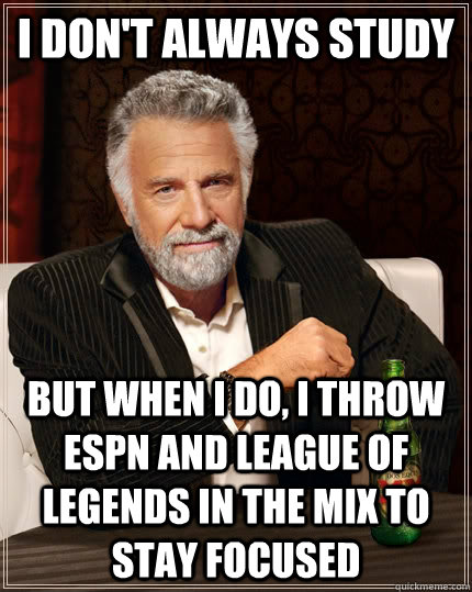 I don't always study but when I do, I throw espn and league of legends in the mix to stay focused  The Most Interesting Man In The World