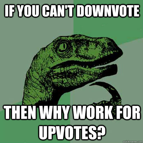 If you can't downvote Then why work for upvotes?  Philosoraptor