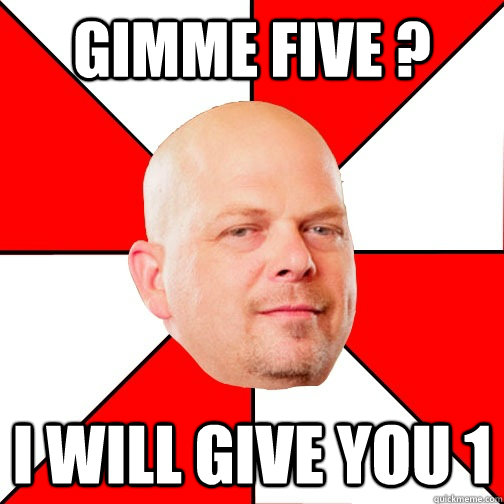 gimme five ? i will give you 1 - gimme five ? i will give you 1  Pawn Star