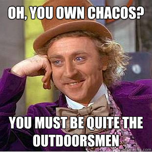 Oh, you own chacos? you must be quite the outdoorsmen  Condescending Wonka