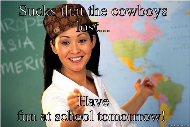 SUCKS THAT THE COWBOYS LOST... HAVE FUN AT SCHOOL TOMORRROW!  Scumbag Teacher