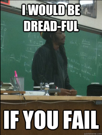 i would be dread-ful if you fail  Rasta Science Teacher