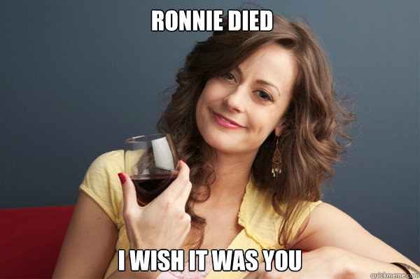  Ronnie Died I wish it was you  