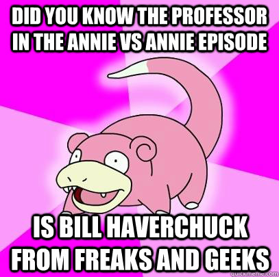 Did you know the professor in the Annie Vs Annie episode Is Bill Haverchuck from Freaks and Geeks  Slowpoke