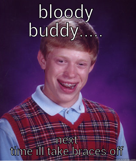 BLOODY BUDDY..... NEXT TIME ILL TAKE BRACES OFF Bad Luck Brian