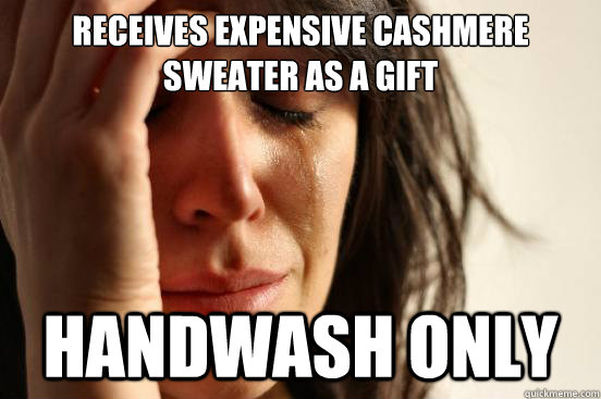 Receives expensive cashmere sweater as a gift  Handwash only - Receives expensive cashmere sweater as a gift  Handwash only  First World Problems