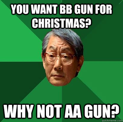 You want BB gun for Christmas? Why not AA gun?  High Expectations Asian Father