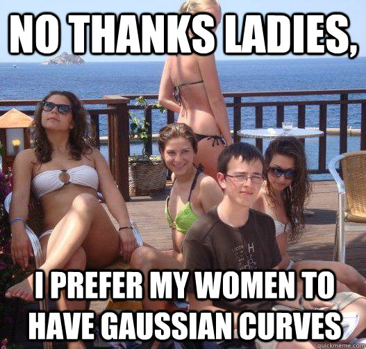 No thanks ladies, I prefer my women to have gaussian curves - No thanks ladies, I prefer my women to have gaussian curves  Priority Peter